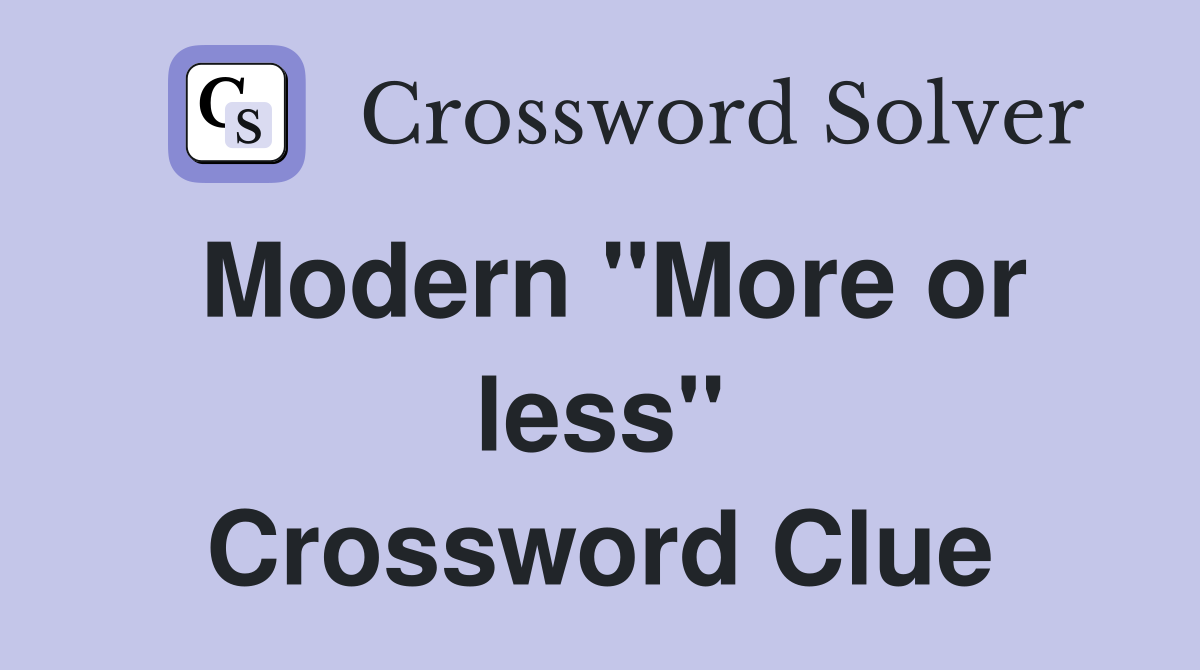 Modern ''More or less'' Crossword Clue