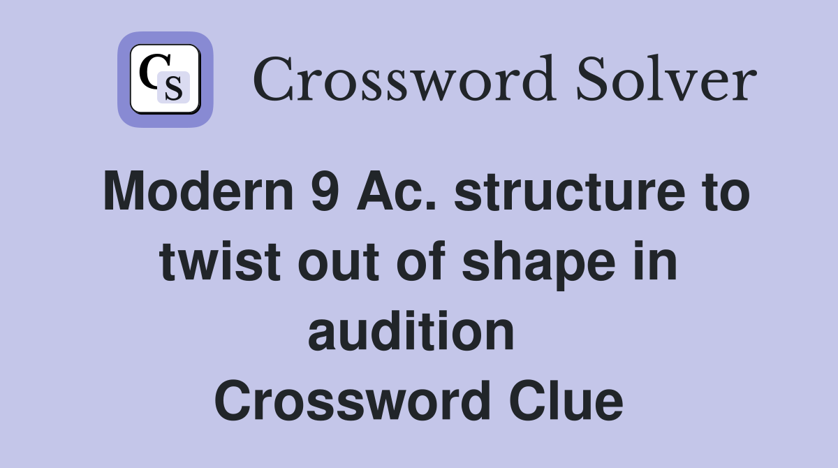 Modern 9 Ac. structure to twist out of shape in audition  Crossword Clue
