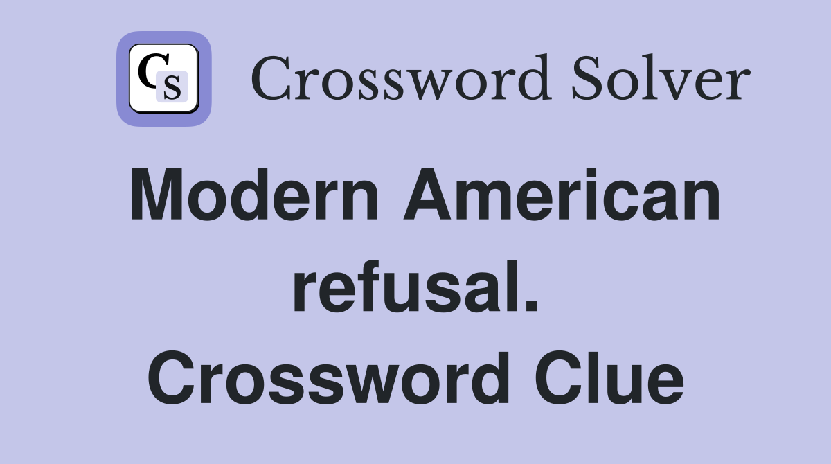 Modern American refusal. Crossword Clue