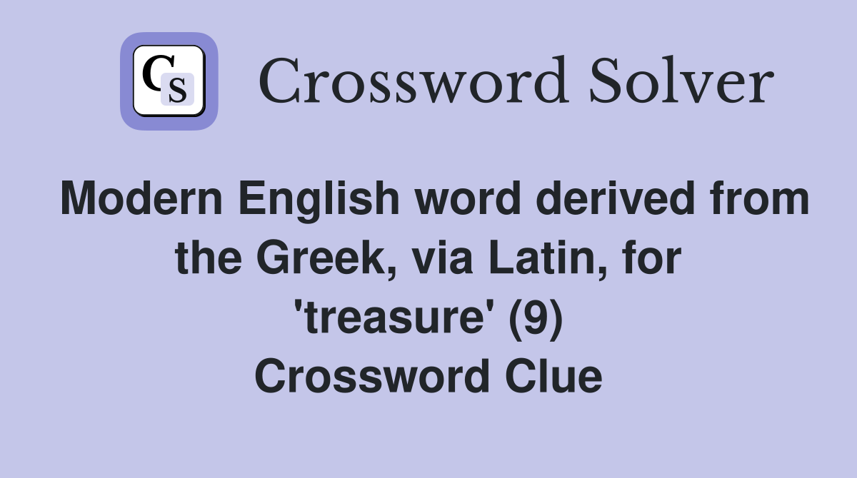 Modern English word derived from the Greek, via Latin, for 'treasure' (9) Crossword Clue