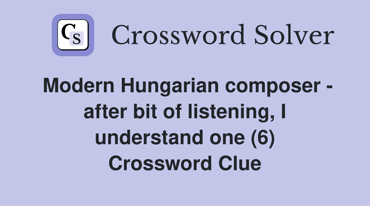 Modern Hungarian composer - after bit of listening, I understand one (6) Crossword Clue