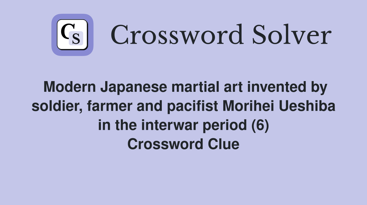 Modern Japanese martial art invented by soldier, farmer and pacifist Morihei Ueshiba in the interwar period (6) Crossword Clue