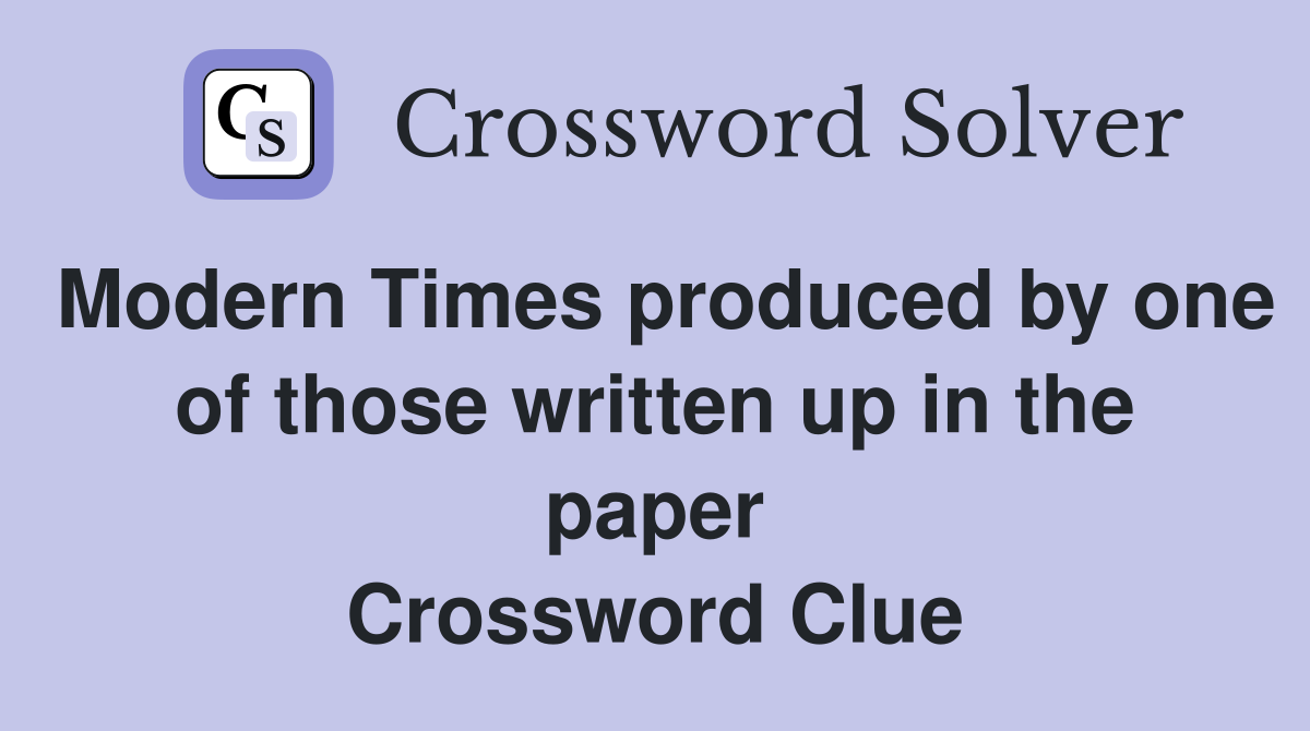 Modern Times produced by one of those written up in the paper Crossword Clue