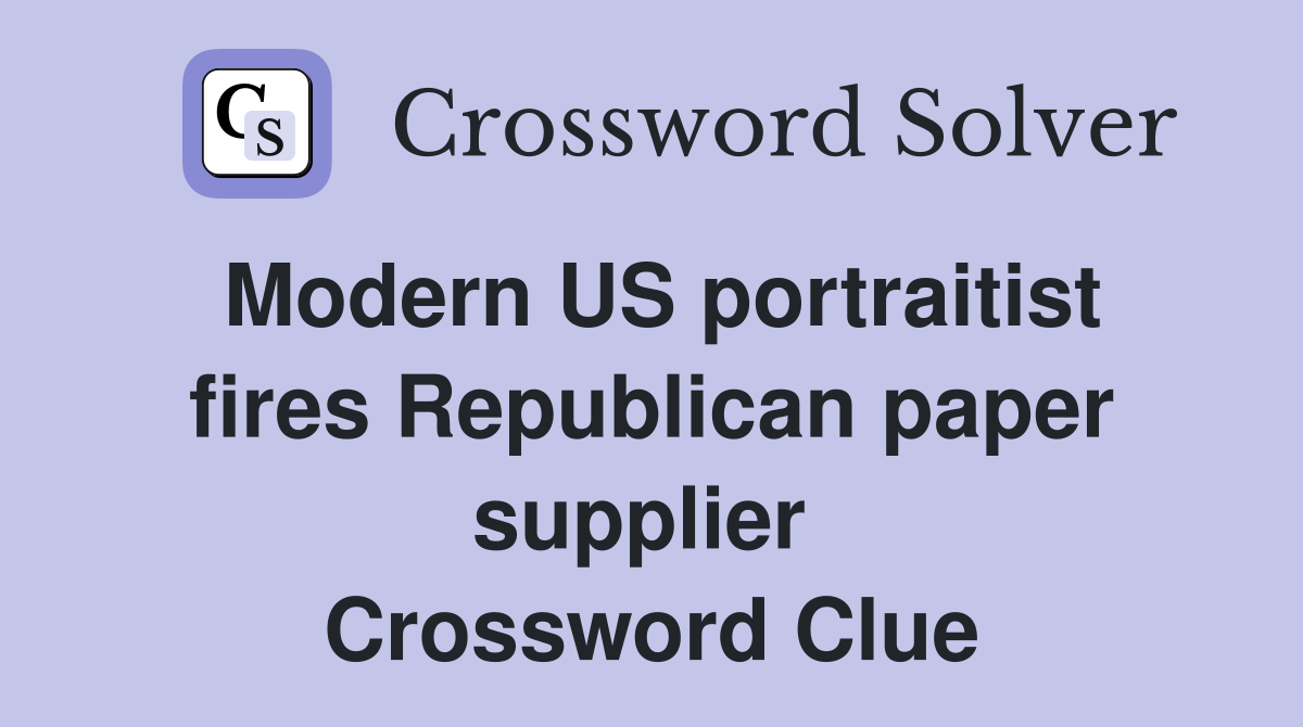 Modern US portraitist fires Republican paper supplier  Crossword Clue