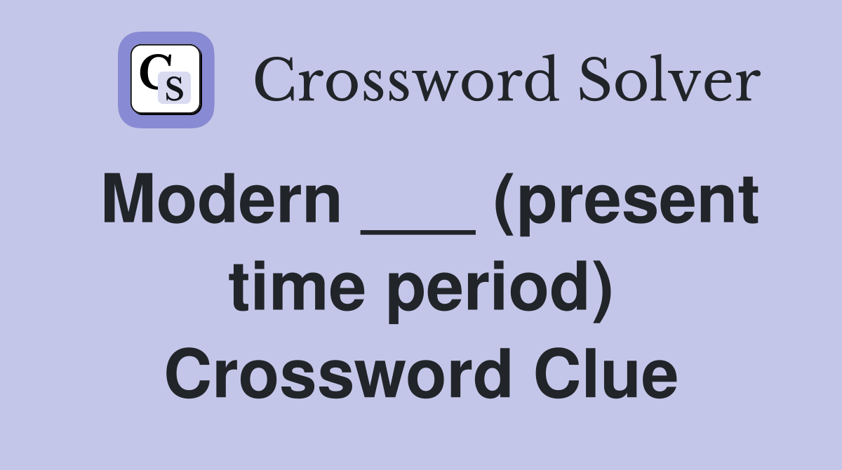 Modern ___ (present time period) Crossword Clue