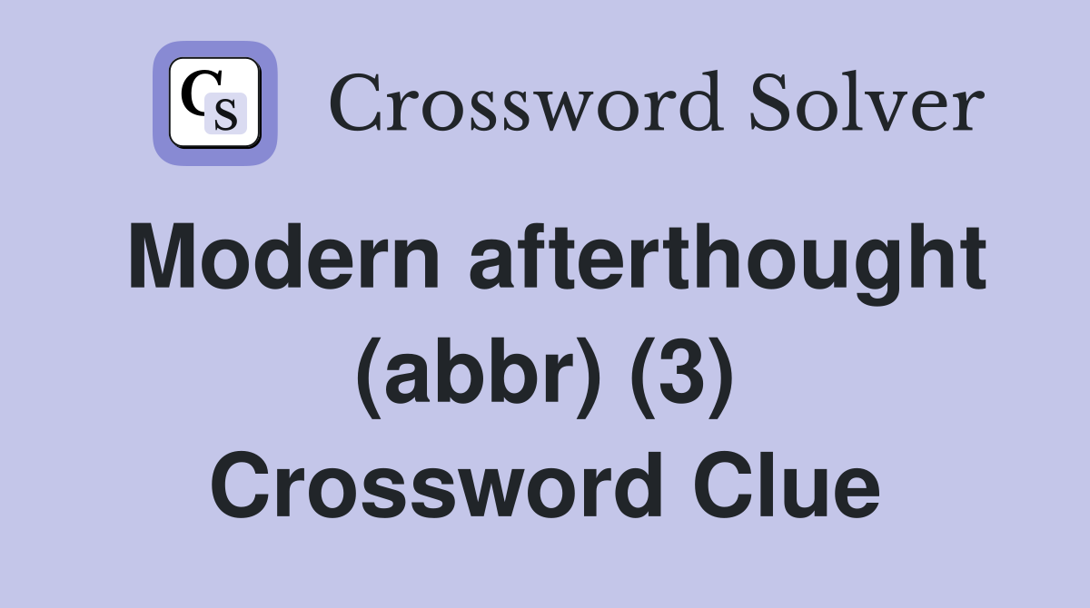 Modern afterthought (abbr) (3) Crossword Clue