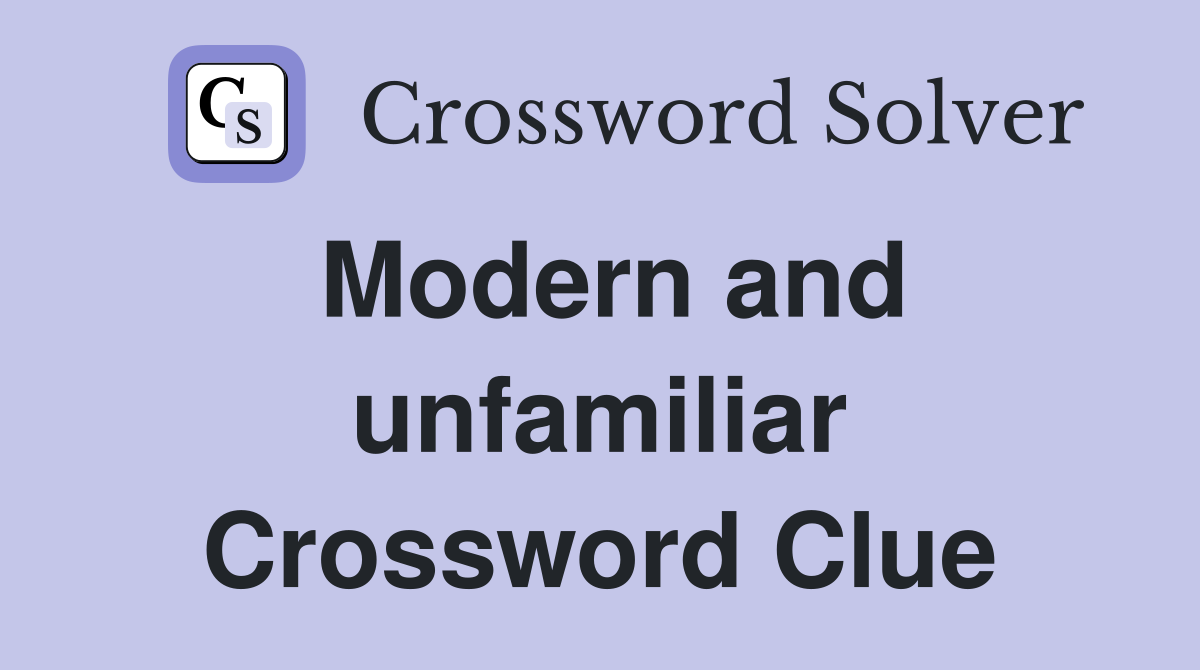 Modern and unfamiliar Crossword Clue