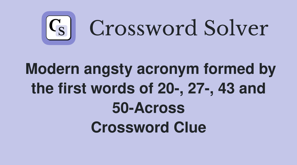 Modern angsty acronym formed by the first words of 20-, 27-, 43 and 50-Across Crossword Clue
