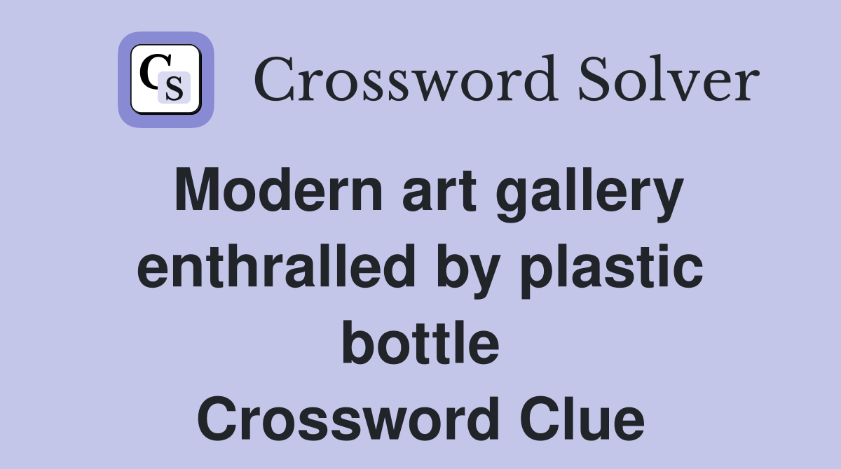 Modern art gallery enthralled by plastic bottle Crossword Clue