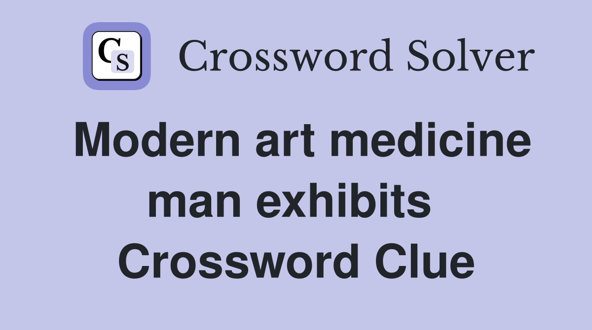 Modern art medicine man exhibits  Crossword Clue