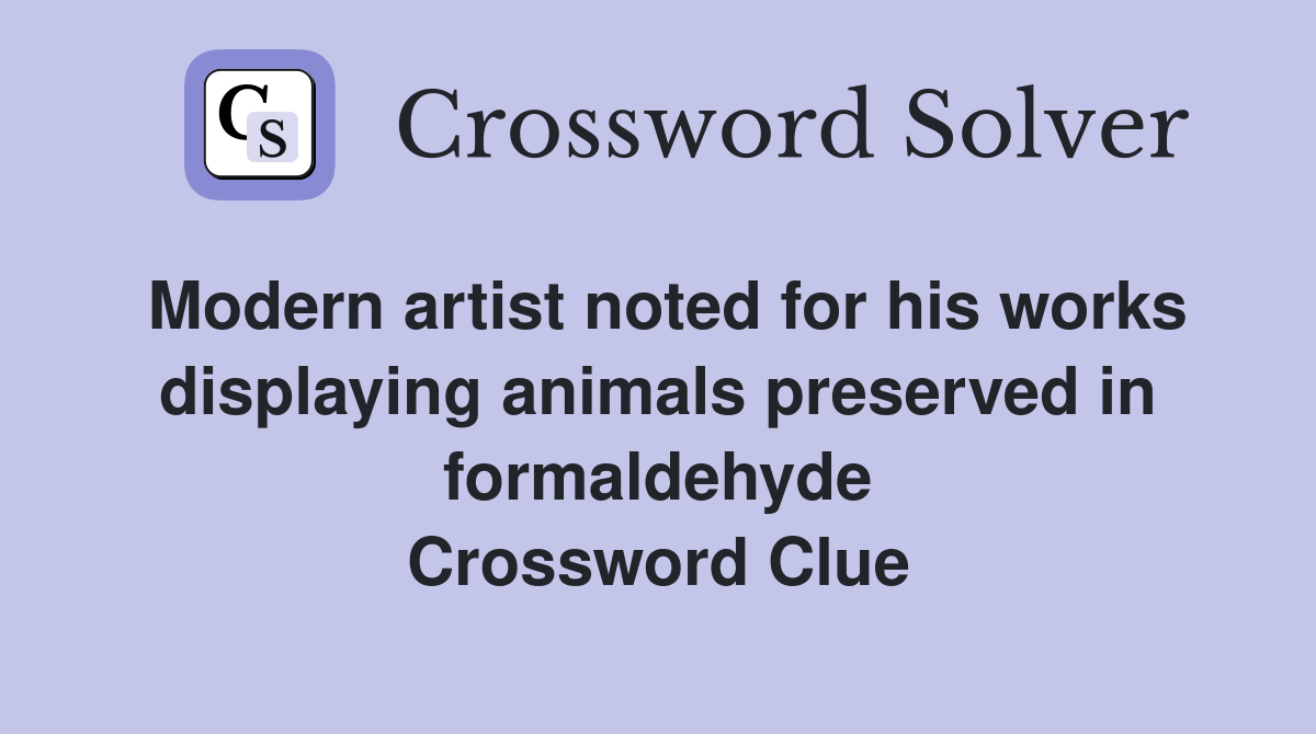 Modern artist noted for his works displaying animals preserved in formaldehyde Crossword Clue