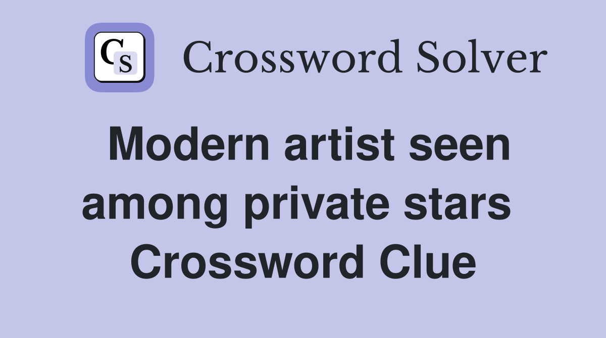 Modern artist seen among private stars  Crossword Clue