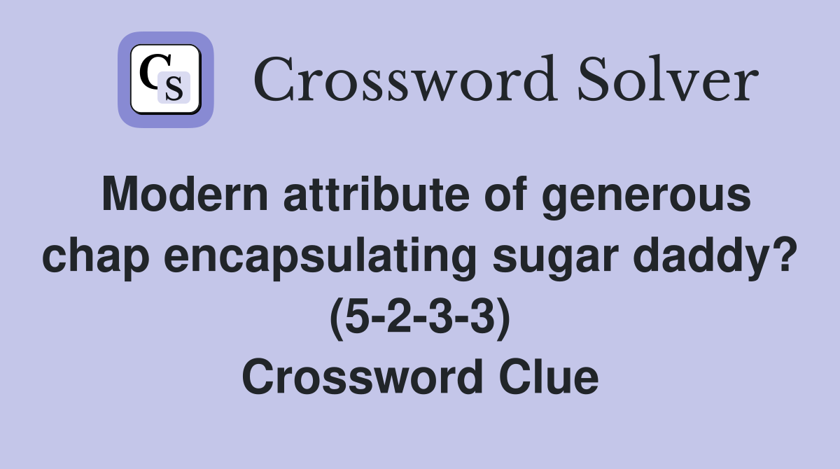 Modern attribute of generous chap encapsulating sugar daddy? (5-2-3-3) Crossword Clue