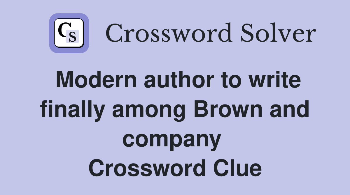 Modern author to write finally among Brown and company  Crossword Clue