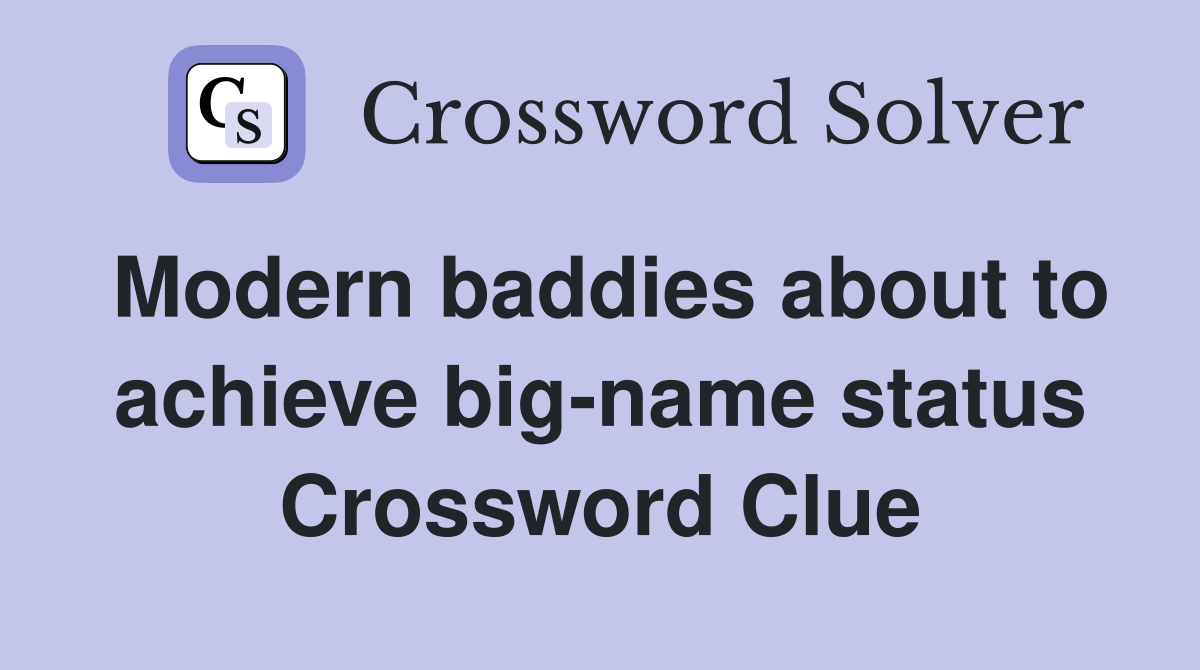 Modern baddies about to achieve big-name status Crossword Clue
