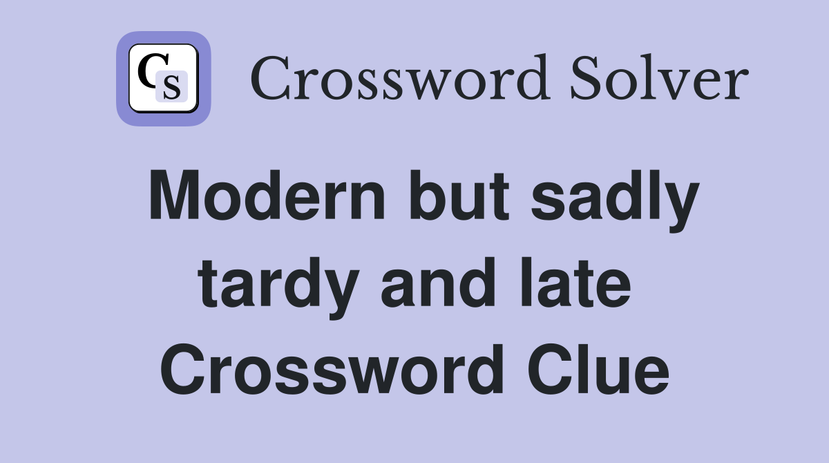 Modern but sadly tardy and late Crossword Clue
