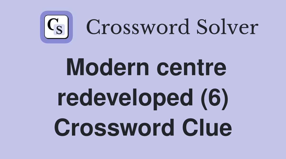 Modern centre redeveloped (6) Crossword Clue
