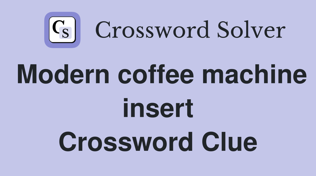 Modern coffee machine insert Crossword Clue