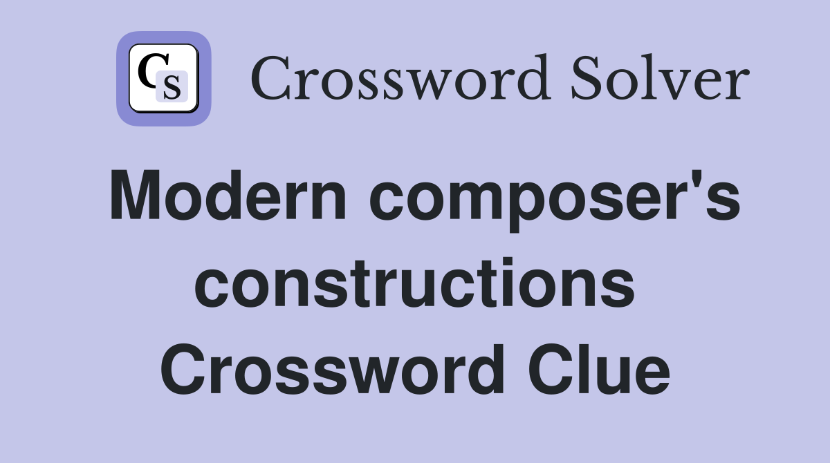 Modern composer's constructions Crossword Clue