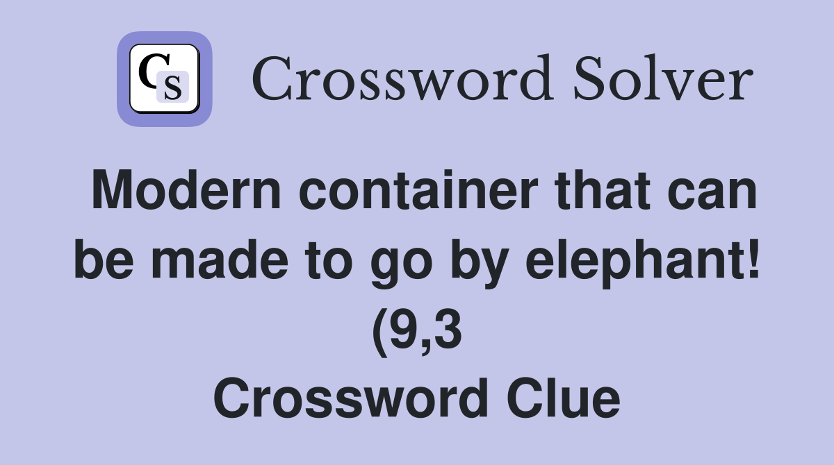 Modern container that can be made to go by elephant (9 3) Crossword Modern container that can be made to go by elephant (9 3) Crossword