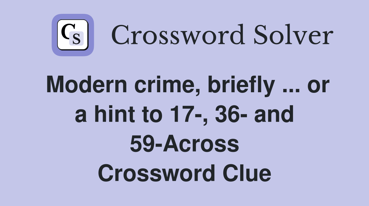 Modern crime, briefly ... or a hint to 17-, 36- and 59-Across Crossword Clue