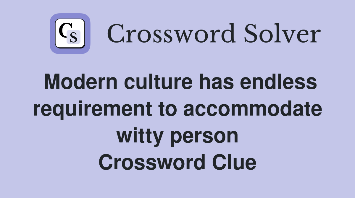 Modern culture has endless requirement to accommodate witty person Crossword Clue