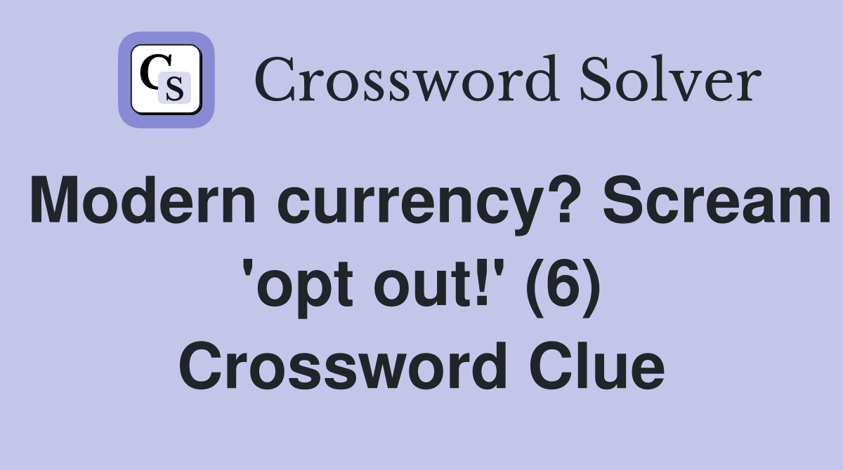 Modern currency? Scream 'opt out!' (6) Crossword Clue