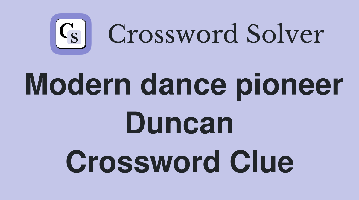 Modern dance pioneer Duncan Crossword Clue