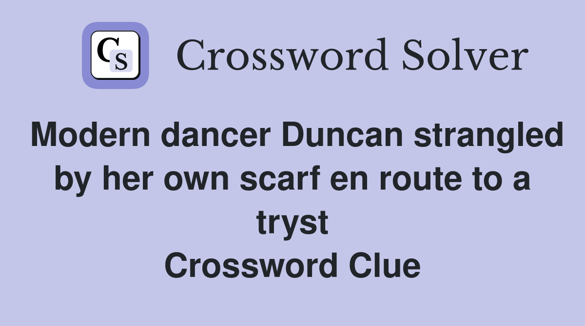 Modern dancer Duncan strangled by her own scarf en route to a tryst Crossword Clue