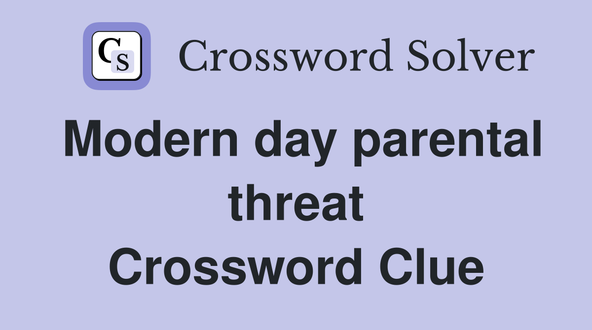 Modern day parental threat Crossword Clue