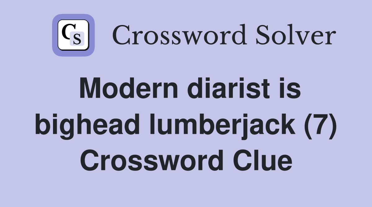 Modern diarist is bighead lumberjack (7) Crossword Clue