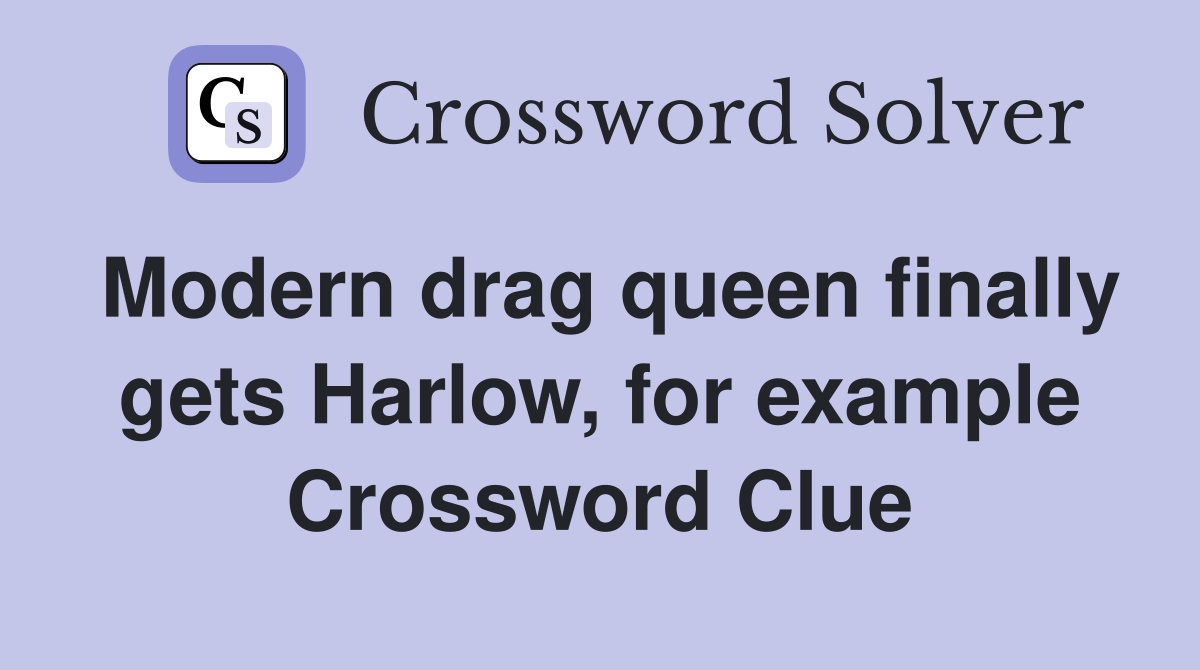 Modern drag queen finally gets Harlow, for example Crossword Clue