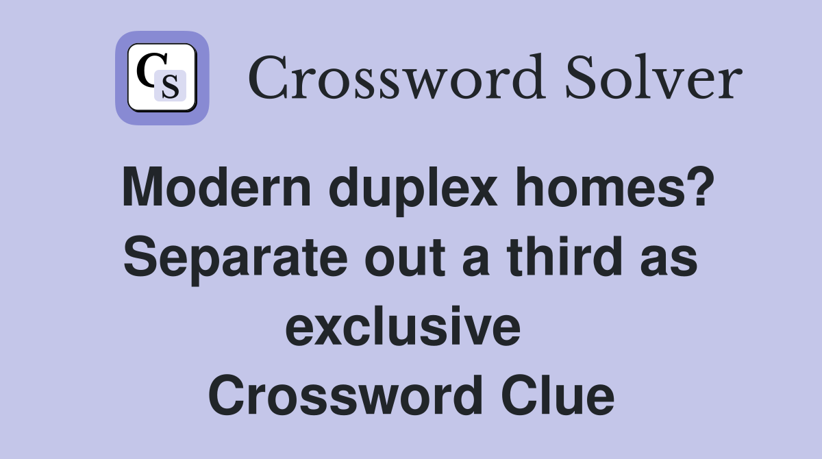 Modern duplex homes? Separate out a third as exclusive  Crossword Clue