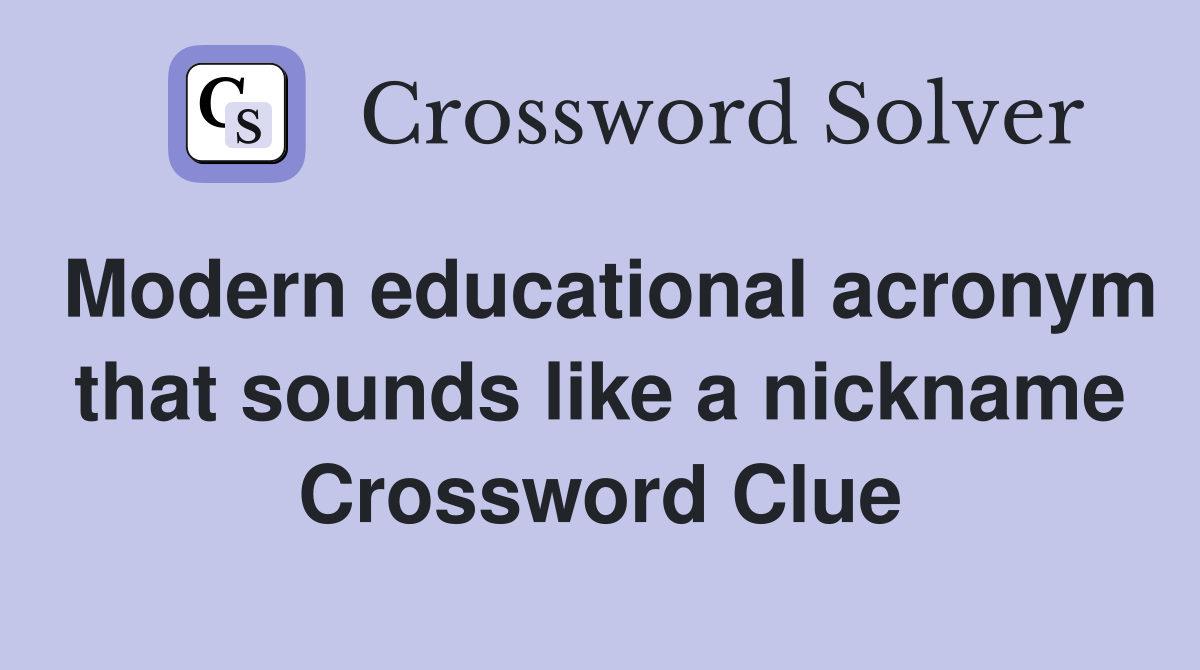 Modern educational acronym that sounds like a nickname Crossword Clue