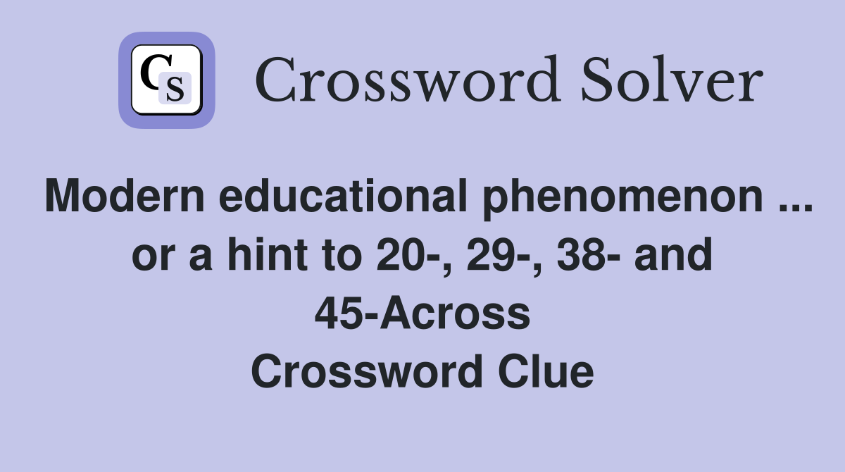 Modern educational phenomenon ... or a hint to 20-, 29-, 38- and 45-Across Crossword Clue