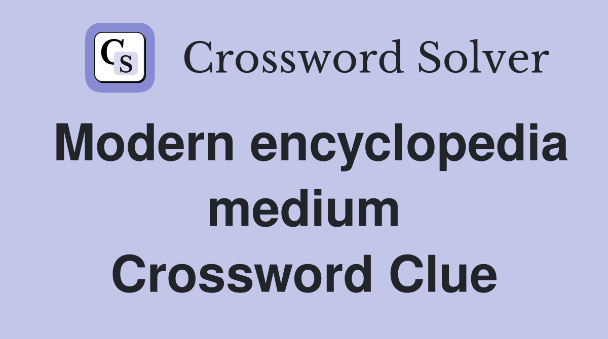 Modern encyclopedia medium Crossword Clue
