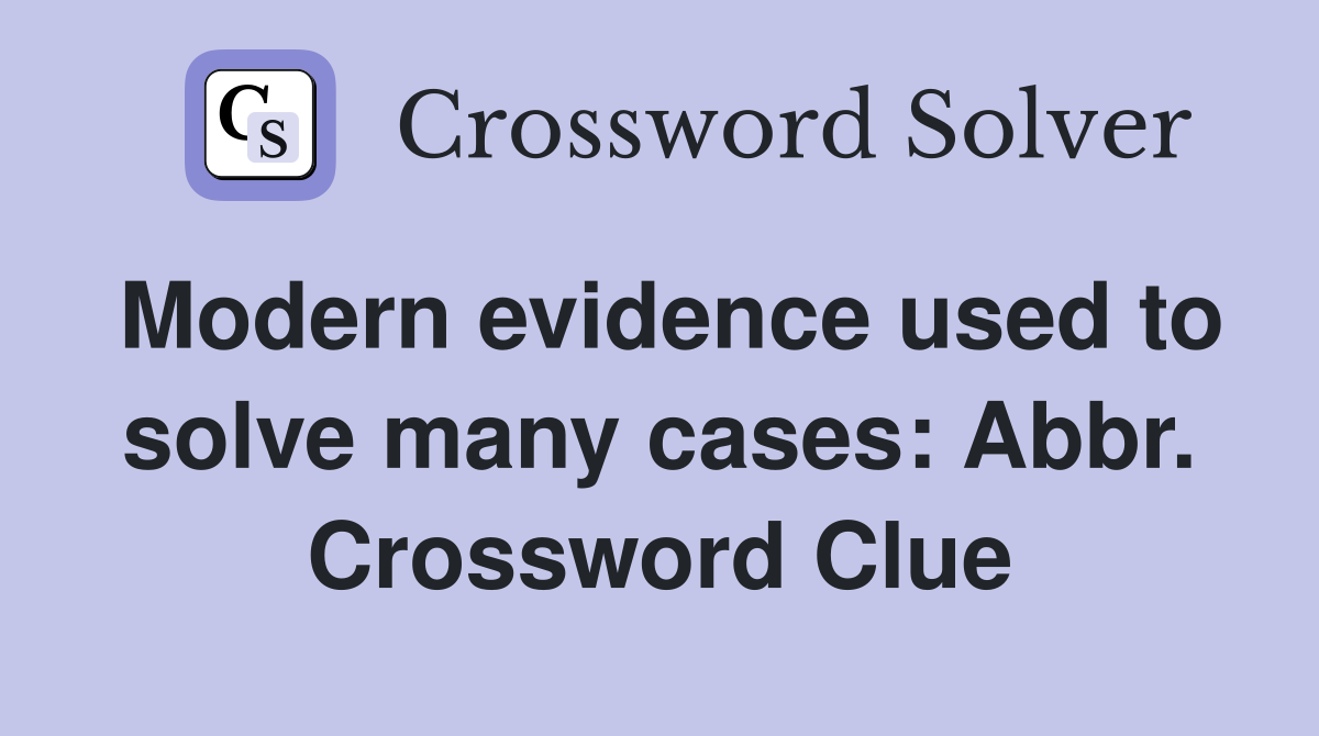 Modern evidence used to solve many cases: Abbr. Crossword Clue