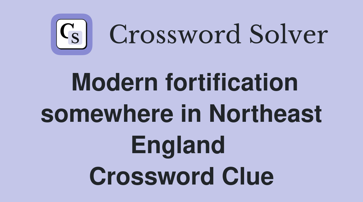 Modern fortification somewhere in Northeast England  Crossword Clue