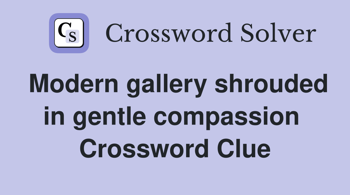 Modern gallery shrouded in gentle compassion  Crossword Clue