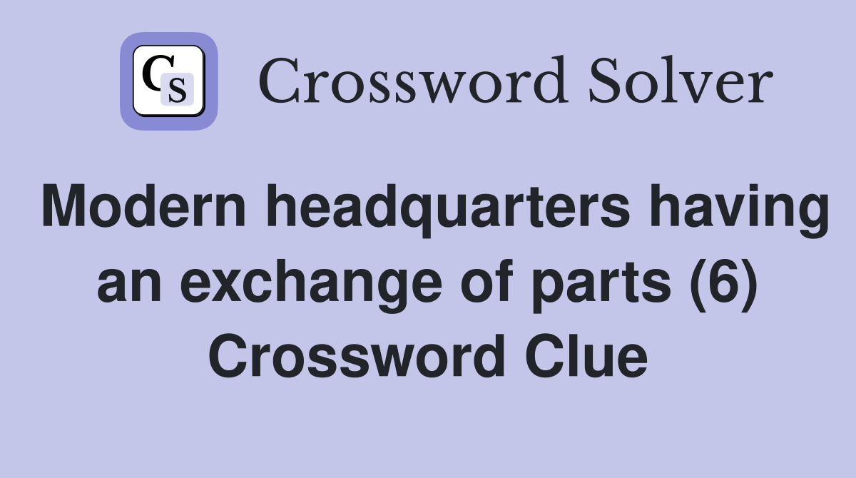 Modern headquarters having an exchange of parts (6) Crossword Clue