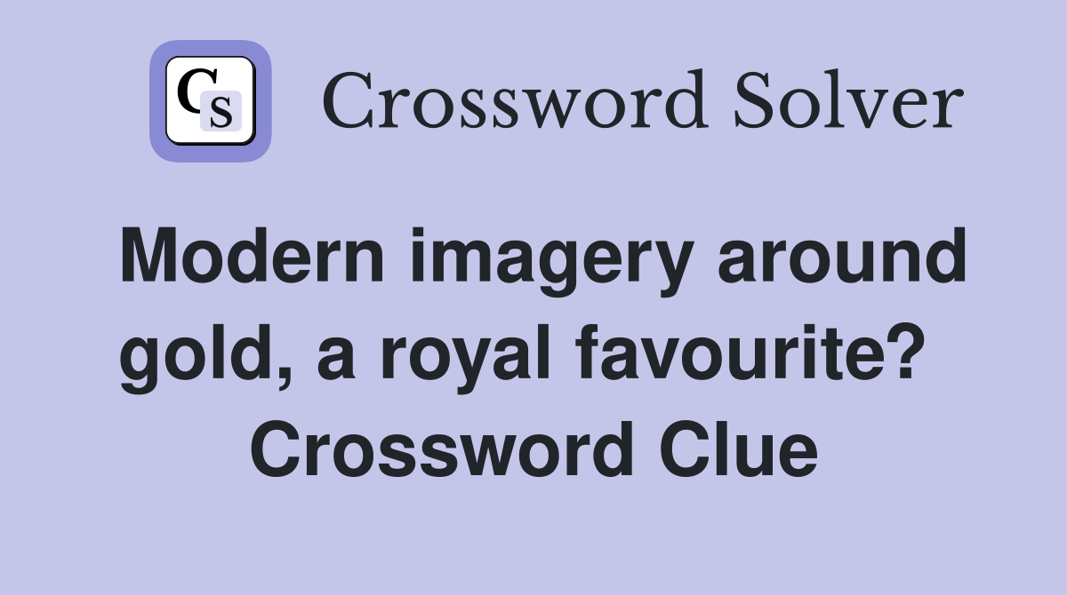 Modern imagery around gold, a royal favourite?  Crossword Clue