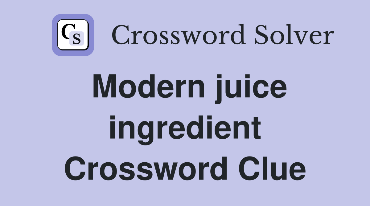 Modern juice ingredient Crossword Clue