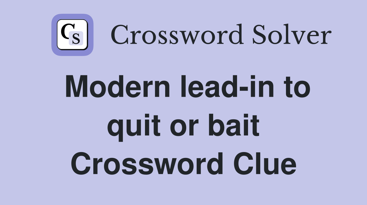 Modern lead-in to quit or bait Crossword Clue
