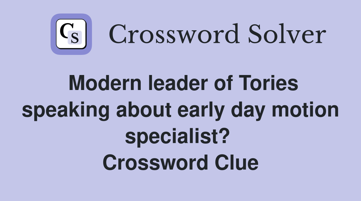 Modern leader of Tories speaking about early day motion specialist?  Crossword Clue