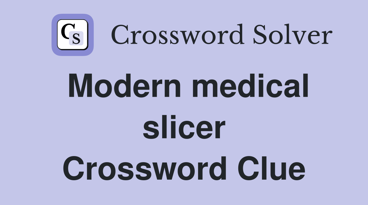Modern medical slicer Crossword Clue