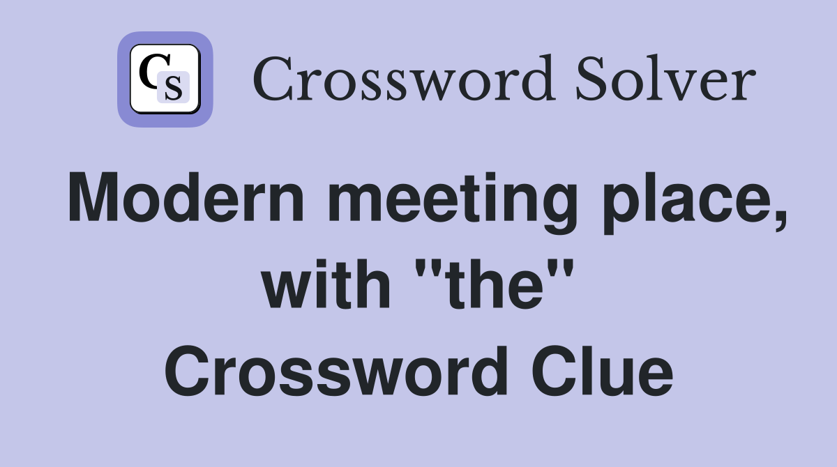 Modern meeting place, with "the" Crossword Clue