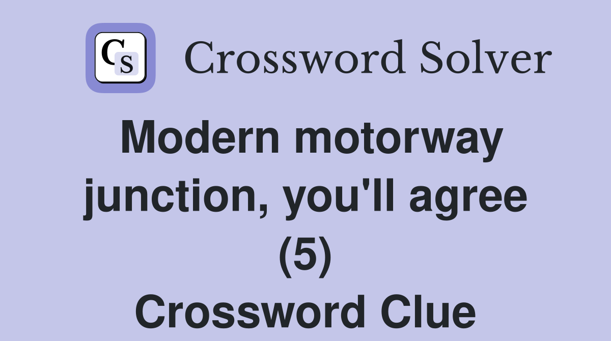 Modern motorway junction, you'll agree (5) Crossword Clue