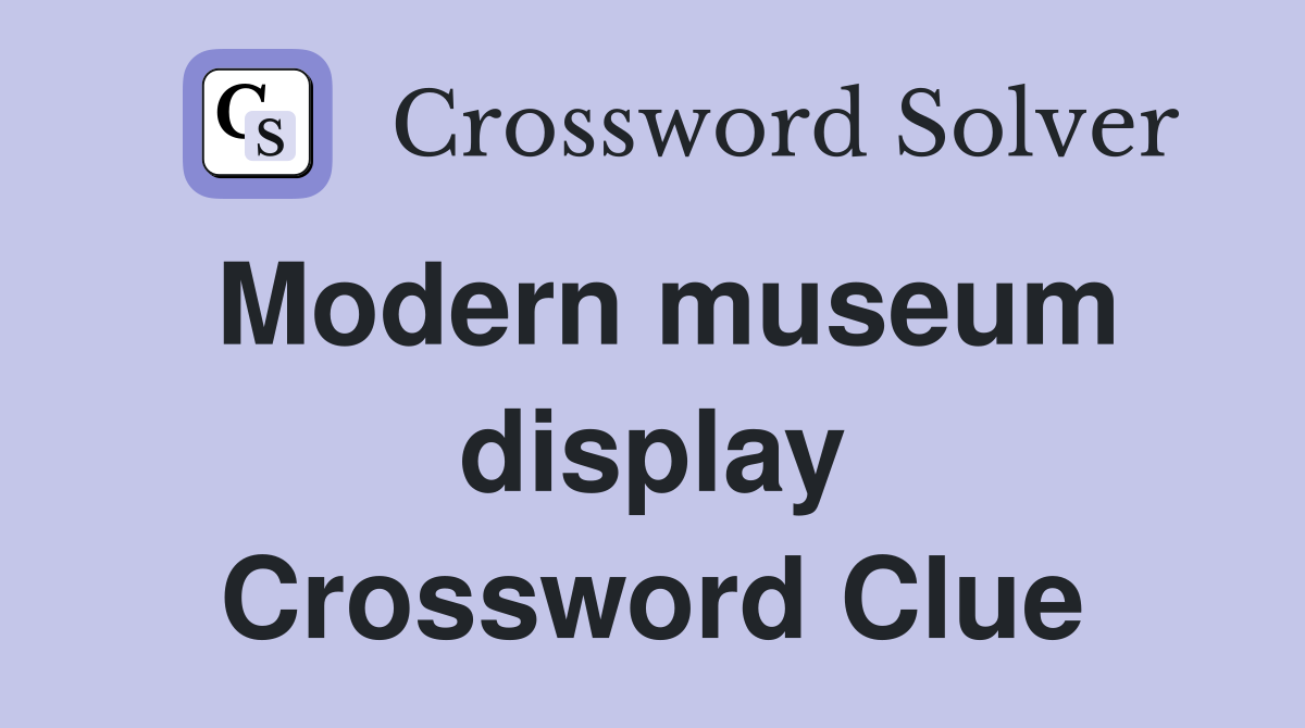 Modern museum display Crossword Clue