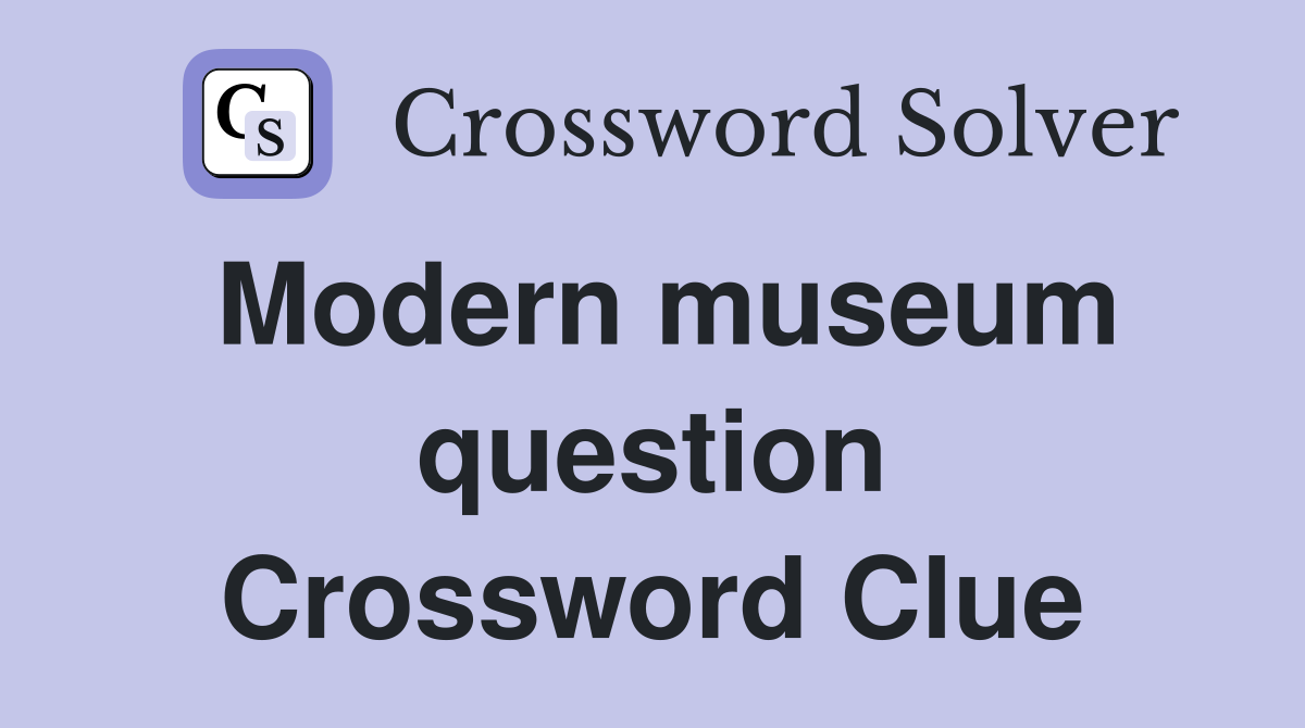 Modern museum question Crossword Clue