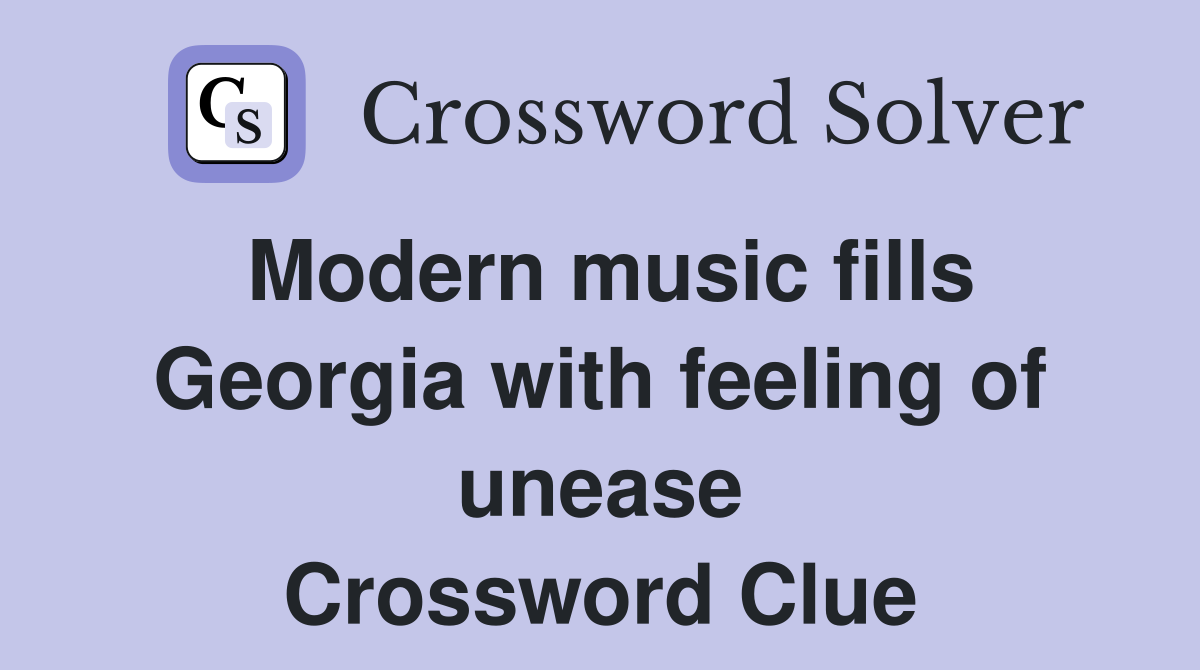 Modern music fills Georgia with feeling of unease Crossword Clue